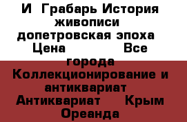  И. Грабарь История живописи, допетровская эпоха › Цена ­ 12 000 - Все города Коллекционирование и антиквариат » Антиквариат   . Крым,Ореанда